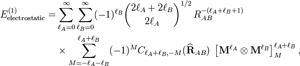  \begin{align} E^{(1)}_\mathrm{electrostatic} = & \sum_{\ell_A=0}^\infty \sum_{\ell_B=0}^\infty (-1)^{\ell_B} \binom{2\ell_A+2\ell_B}{2\ell_A}^{1/2}\, R^{-(\ell_A+\ell_B+1)}_{AB} \\ &\times \sum_{M=-\ell_A-\ell_B}^{\ell_A+\ell_B} (-1)^{M} C_{\ell_A+\ell_B,-M}(\widehat{\mathbf{R}}_{AB})\; \left[\mathbf{M}^{\ell_A} \otimes \mathbf{M}^{\ell_B} \right]^{\ell_A+\ell_B}_M, \end{align} 